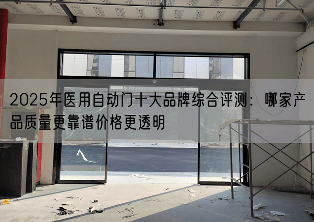 2025年医用自动门十大品牌综合评测：哪家产品质量更靠谱价格更透明