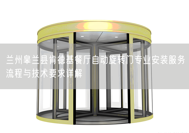 兰州皋兰县肯德基餐厅自动旋转门专业安装服务流程与技术要求详解