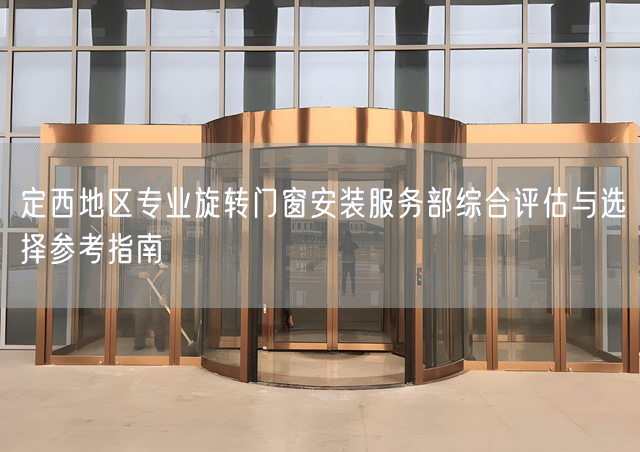 定西地区专业旋转门窗安装服务部综合评估与选择参考指南