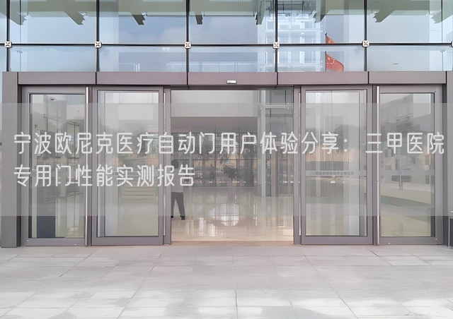 宁波欧尼克医疗自动门用户体验分享:三甲医院专用门性能实测报告