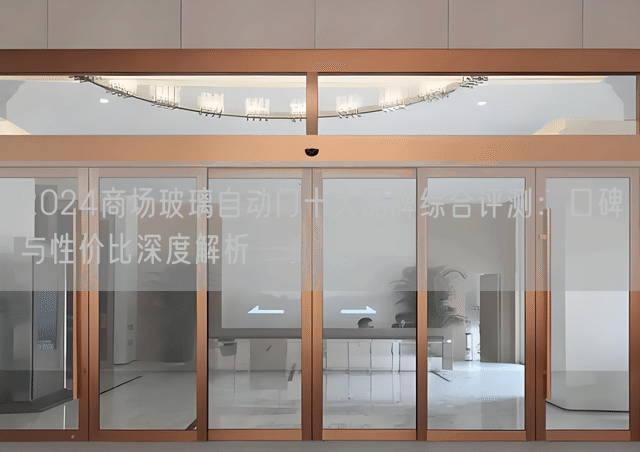 2024商场玻璃自动门十大品牌综合评测：口碑与性价比深度解析