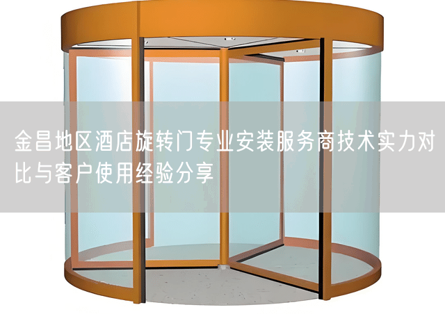 金昌地区酒店旋转门专业安装服务商技术实力对比与客户使用经验分享