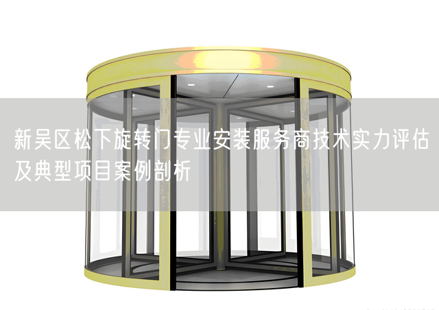 新吴区松下旋转门专业安装服务商技术实力评估及典型项目案例剖析