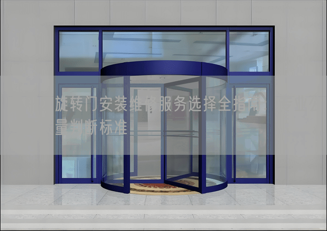 昌平区旋转门安装维修服务选择全指南：专业公司与质量判断标准