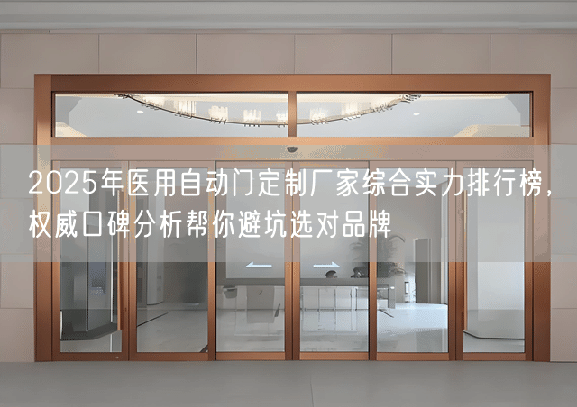 2025年医用自动门定制厂家综合实力排行榜,权威口碑分析帮你避坑选对品牌