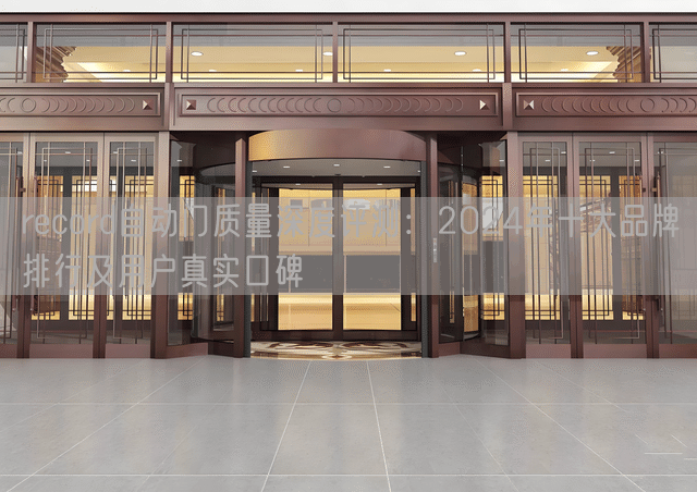 record自动门质量深度评测：2024年十大品牌排行及用户真实口碑