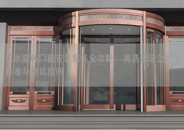 天水旋转门窗安装服务全攻略：挑选靠谱公司的标准与避坑指南