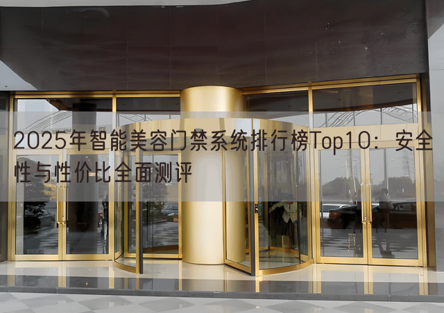 2025年智能美容门禁系统排行榜Top10：安全性与性价比全面测评