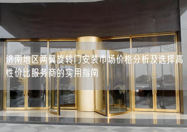 济南地区两翼旋转门安装市场价格分析及选择高性价比服务商的实用指南