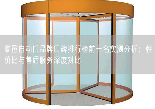 临邑自动门品牌口碑排行榜前十名实测分析：性价比与售后服务深度对比