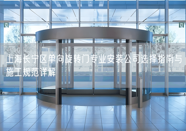 上海长宁区单向旋转门专业安装公司选择指南与施工规范详解